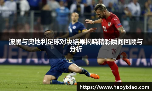 波黑与奥地利足球对决结果揭晓精彩瞬间回顾与分析