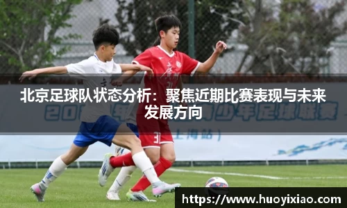 北京足球队状态分析：聚焦近期比赛表现与未来发展方向