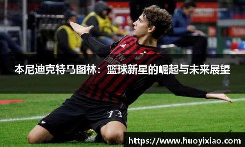 本尼迪克特马图林：篮球新星的崛起与未来展望